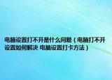 电脑设置打不开是什么问题（电脑打不开设置如何解决 电脑设置打卡方法）