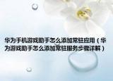 华为手机游戏助手怎么添加常驻应用（华为游戏助手怎么添加常驻服务步骤详解）