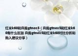 红米k60和真我gtneo5（真我gtneo5和红米k60有什么区别 真我gtneo5和红米k60对比分析和购入建议分享）