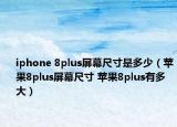 iphone 8plus屏幕尺寸是多少（苹果8plus屏幕尺寸 苹果8plus有多大）