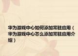 华为游戏中心如何添加常驻应用（华为游戏中心怎么添加常驻应用介绍）