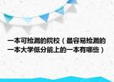 一本可捡漏的院校（最容易捡漏的一本大学低分能上的一本有哪些）