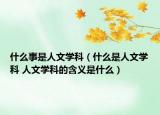 什么事是人文学科（什么是人文学科 人文学科的含义是什么）