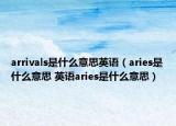 arrivals是什么意思英语（aries是什么意思 英语aries是什么意思）