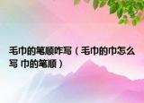 毛巾的笔顺咋写（毛巾的巾怎么写 巾的笔顺）
