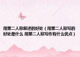 用第二人称叙述的好处（用第二人称写的好处是什么 用第二人称写作有什么优点）