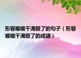 形容喉咙干渴极了的句子（形容喉咙干渴极了的成语）