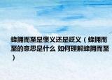 蜂拥而至是褒义还是贬义（蜂拥而至的意思是什么 如何理解蜂拥而至）