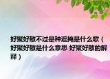 好聚好散不过是种遮掩是什么歌（好聚好散是什么意思 好聚好散的解释）