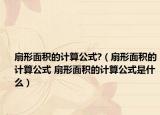 扇形面积的计算公式?（扇形面积的计算公式 扇形面积的计算公式是什么）