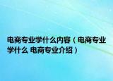 电商专业学什么内容（电商专业学什么 电商专业介绍）
