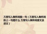 万里写入胸怀间前一句（万里写入胸怀间的上一句是什么 万里写入胸怀间原文及译文）