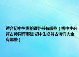 适合初中生看的课外书有哪些（初中生必背古诗词有哪些 初中生必背古诗词大全有哪些）