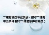 二建有哪些专业类别（报考二建有哪些条件 报考二建的条件有哪些）