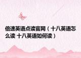 倍速英语点读官网（十八英语怎么读 十八英语如何读）