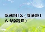 梨涡是什么（梨涡是什么 梨涡是啥）