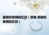 羸弱和孱弱的区别（孱弱 孱弱和羸弱的区别）