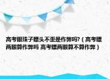 高考眼珠子瞟头不歪是作弊吗?（高考瞟两眼算作弊吗 高考瞟两眼算不算作弊）