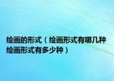 绘画的形式（绘画形式有哪几种 绘画形式有多少种）