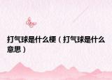 打气球是什么梗（打气球是什么意思）
