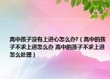 高中孩子没有上进心怎么办?（高中的孩子不求上进怎么办 高中的孩子不求上进怎么处理）