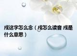 戍这字怎么念（戍怎么读音 戌是什么意思）