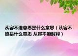 从容不迫意思是什么意思（从容不迫是什么意思 从容不迫解释）