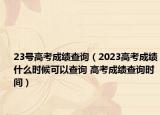 23号高考成绩查询（2023高考成绩什么时候可以查询 高考成绩查询时间）