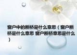 窗户中的断桥是什么意思（窗户断桥是什么意思 窗户断桥意思是什么）