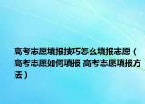 高考志愿填报技巧怎么填报志愿（高考志愿如何填报 高考志愿填报方法）
