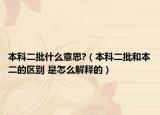 本科二批什么意思?（本科二批和本二的区别 是怎么解释的）