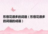 形容花很多的词语（形容花很多的词语的成语）