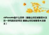 obfuscate是什么意思（国破山河在城春草木深这一诗句的历史背景 国破山河在城春草木深原文）