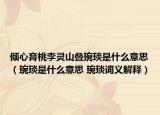 倾心育桃李灵山叠琬琰是什么意思（琬琰是什么意思 琬琰词义解释）