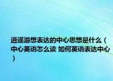 逍遥游想表达的中心思想是什么（中心英语怎么读 如何英语表达中心）
