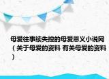 母爱往事续失控的母爱恩义小说网（关于母爱的资料 有关母爱的资料）