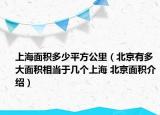 上海面积多少平方公里（北京有多大面积相当于几个上海 北京面积介绍）