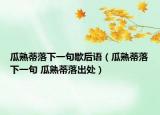 瓜熟蒂落下一句歇后语（瓜熟蒂落下一句 瓜熟蒂落出处）