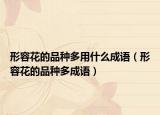 形容花的品种多用什么成语（形容花的品种多成语）