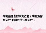 明朝是什么时候灭亡的（明朝为何会灭亡 明朝为什么会灭亡）