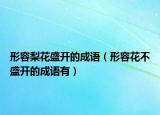 形容梨花盛开的成语（形容花不盛开的成语有）