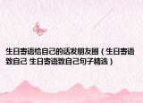 生日寄语给自己的话发朋友圈（生日寄语致自己 生日寄语致自己句子精选）