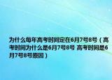 为什么每年高考时间定在6月7号8号（高考时间为什么是6月7号8号 高考时间是6月7号8号原因）
