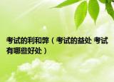 考试的利和弊（考试的益处 考试有哪些好处）