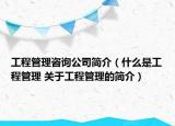 工程管理咨询公司简介（什么是工程管理 关于工程管理的简介）