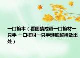 一口棺木（看图猜成语一口棺材一只手 一口棺材一只手谜底解释及出处）