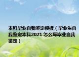 本科毕业自我鉴定模板（毕业生自我鉴定本科2021 怎么写毕业自我鉴定）