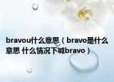 bravou什么意思（bravo是什么意思 什么情况下喊bravo）