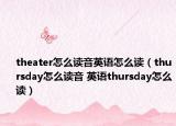 theater怎么读音英语怎么读（thursday怎么读音 英语thursday怎么读）