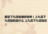 都是下九流谁嫌弃谁啊（上九流下九流指的是什么 上九流下九流简述）